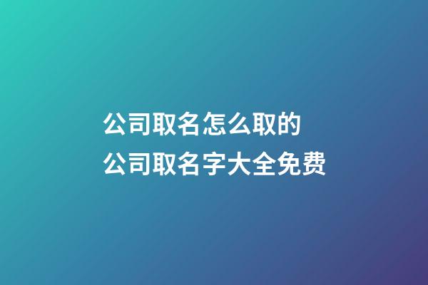 公司取名怎么取的 公司取名字大全免费-第1张-公司起名-玄机派